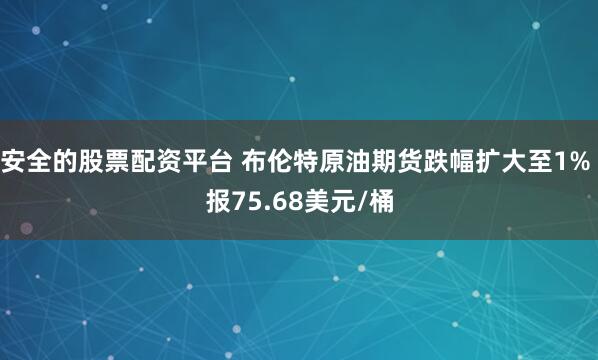安全的股票配资平台 布伦特原油期货跌幅扩大至1% 报75.68美元/桶