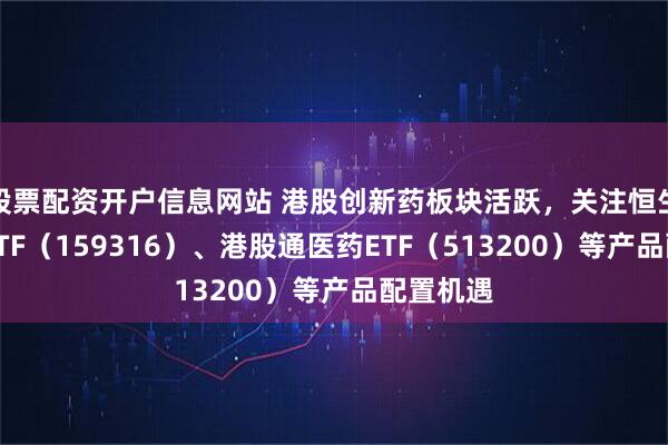 股票配资开户信息网站 港股创新药板块活跃，关注恒生创新药ETF（159316）、港股通医药ETF（513200）等产品配置机遇