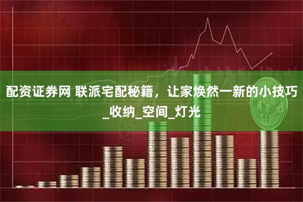 配资证券网 联派宅配秘籍，让家焕然一新的小技巧_收纳_空间_灯光