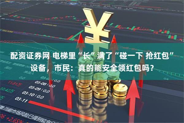 配资证券网 电梯里“长”满了“碰一下 抢红包”设备，市民：真的能安全领红包吗？
