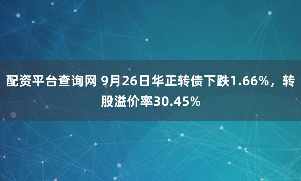 配资平台查询网 9月26日华正转债下跌1.66%，转股溢价率30.45%