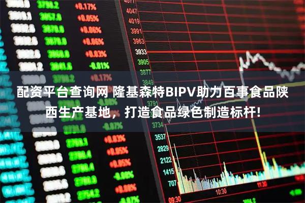 配资平台查询网 隆基森特BIPV助力百事食品陕西生产基地，打造食品绿色制造标杆!