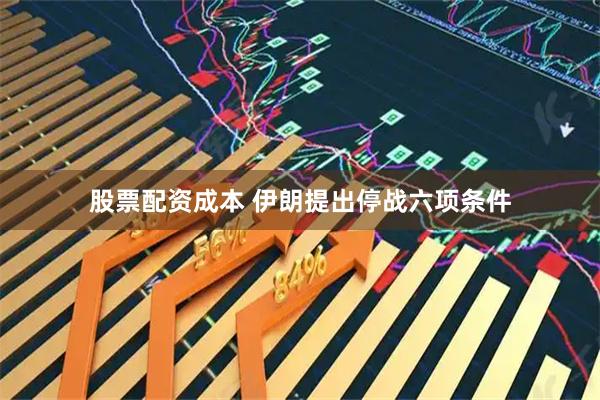 股票配资成本 伊朗提出停战六项条件